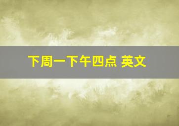 下周一下午四点 英文